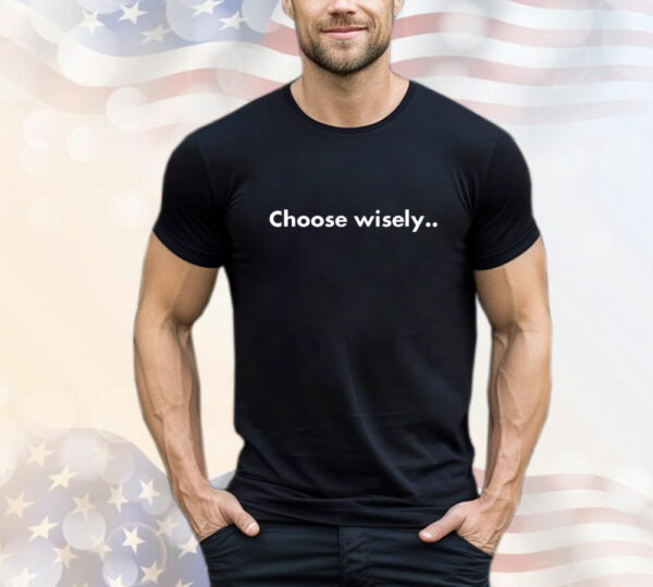 Choose Wisely T-Shirt