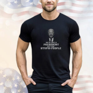 Joe Biden He’s Like A President But For Stupid People T-Shirt