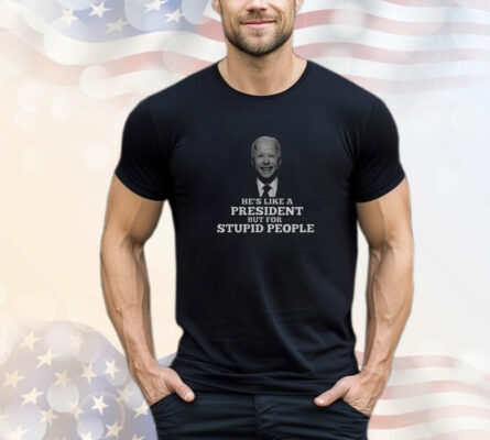 Joe Biden He’s Like A President But For Stupid People T-Shirt