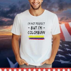 I'm Not Perfect But I'm Colombian Shirt