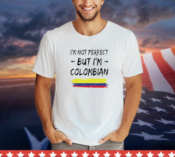 I'm Not Perfect But I'm Colombian Shirt