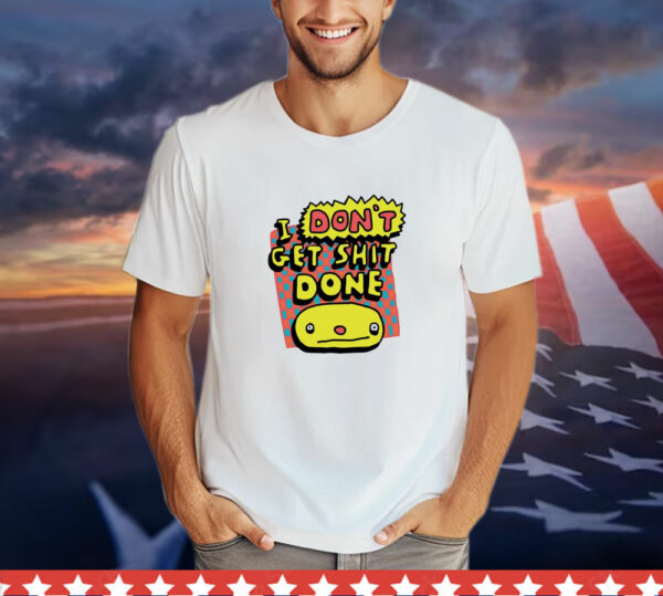 I Don't Get Shit Done T-Shirt