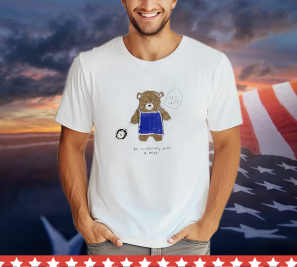 He is literally just a bear yes chef T-Shirt