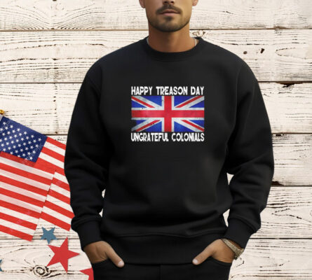 Happy treason day ungrateful colonials july 4th T-Shirt