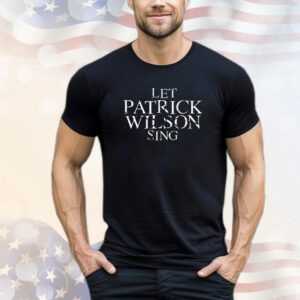 Let Patrick Wilson sing T-Shirt