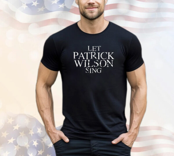 Let Patrick Wilson sing T-Shirt