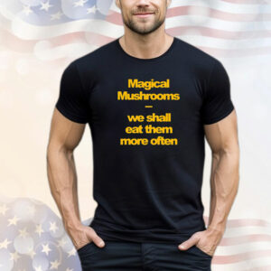 Magical mushrooms we shall eat them more often T-Shirt