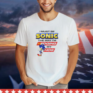 I must be Sonic the way I’m hedging my hog T-Shirt