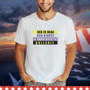 Sex is real non binary is narcissistic bullshit T-Shirt