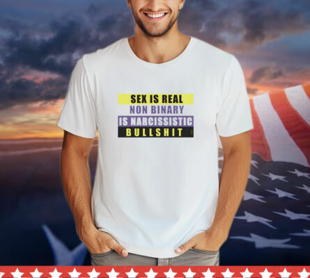  Sex is real non binary is narcissistic bullshit T-Shirt