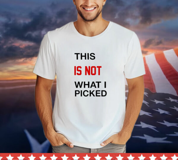 This is not what i picked T-Shirt