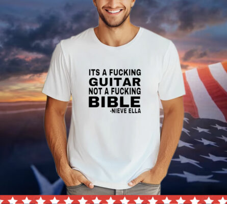  It’s a fucking guitar not a fucking bible Nieve Ella T-Shirt