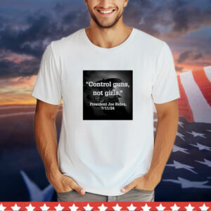 Control guns not girls president Joe Biden 7 11 24 T-Shirt