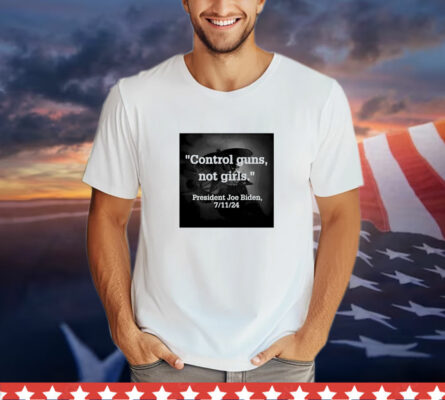  Control guns not girls president Joe Biden 7 11 24 T-Shirt