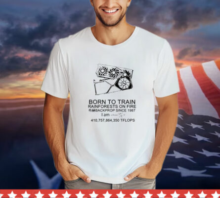 Born to train rainforests on fire backprop since 1987 T-Shirt