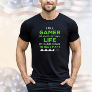 I Am a Gamer Not Because I Don't Have a Life T-Shirt