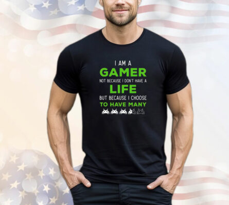 I Am a Gamer Not Because I Don't Have a Life T-Shirt