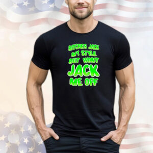 Bitches Jack My Style But Won't Jack Me Off T-Shirt