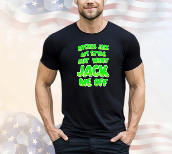 Bitches Jack My Style But Won't Jack Me Off T-Shirt