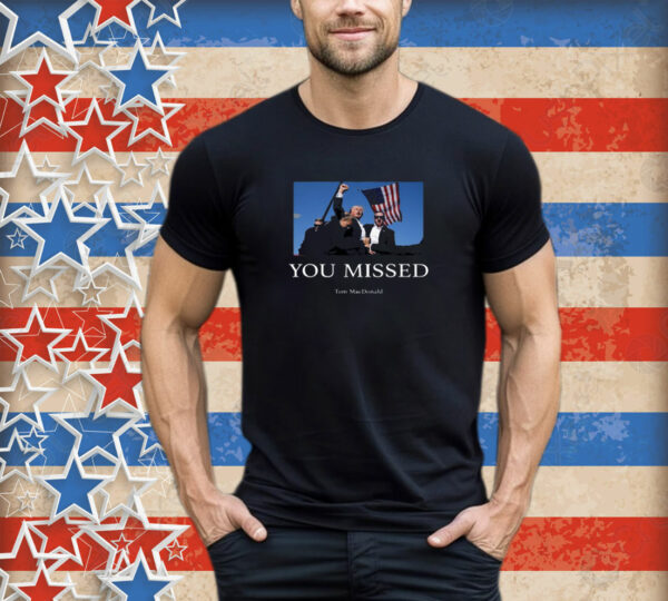 You Missed Trump Tom Macdonald 2024 T-Shirt