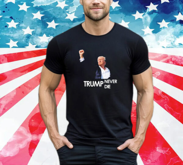 Donald Trump Never Die 2024 T-Shirt