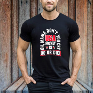 United State Hockey Oh, Mama Don't You Cry Usa Hockey Is Do Or Die New T-Shirt