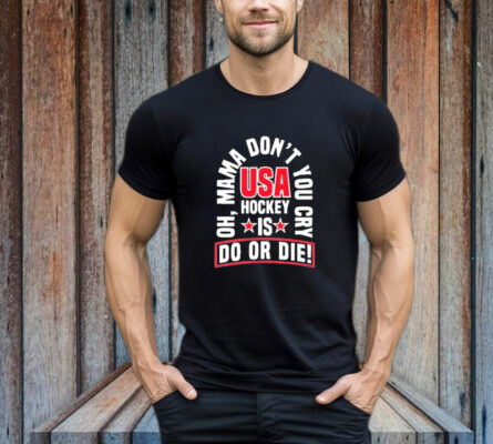 United State Hockey Oh, Mama Don't You Cry Usa Hockey Is Do Or Die New T-Shirt