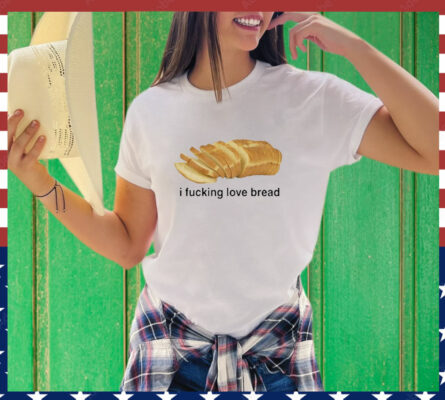 I Fucking Love Bread T-Shirt