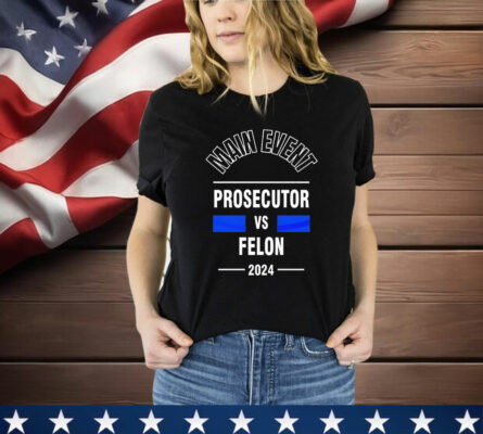 Main Event Prosecutor Vs Felon 2024 T-Shirt