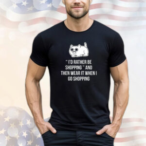 Cat i'd rather be shopping and then wear it when i go shopping T-Shirt