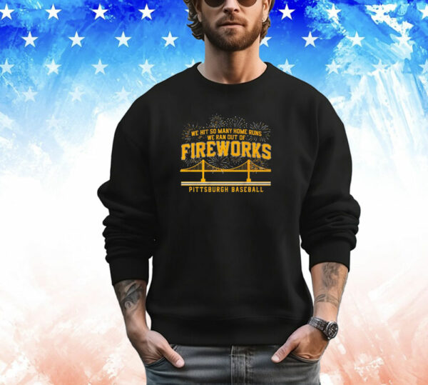 Pittsburgh Pirates We Hit So Many Home Runs We Ran Out of Fireworks T-Shirt