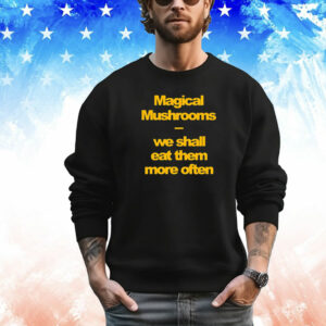 Magical mushrooms we shall eat them more often T-Shirt