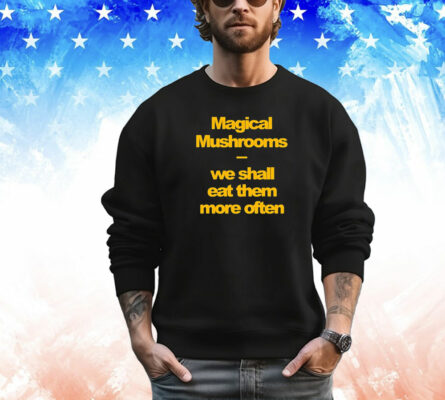 Magical mushrooms we shall eat them more often T-Shirt