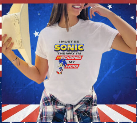 I must be Sonic the way I’m hedging my hog T-Shirt