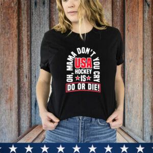 United State Hockey Oh, Mama Don't You Cry Usa Hockey Is Do Or Die New T-Shirt