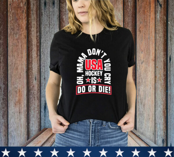 United State Hockey Oh, Mama Don't You Cry Usa Hockey Is Do Or Die New T-Shirt