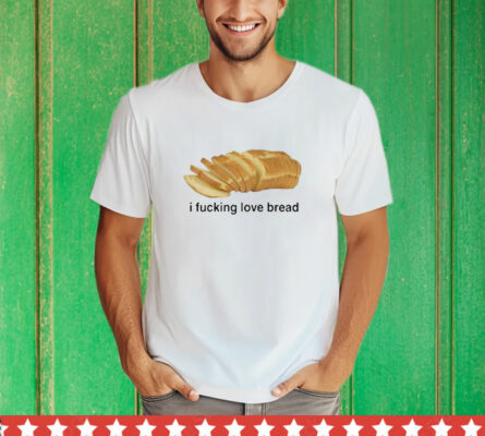 I Fucking Love Bread T-Shirt