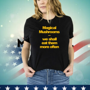 Magical mushrooms we shall eat them more often T-Shirt