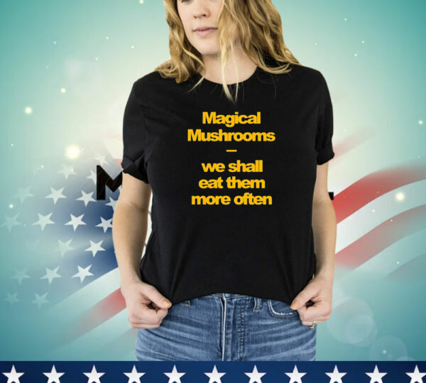 Magical mushrooms we shall eat them more often T-Shirt