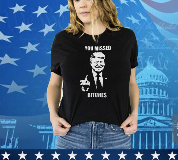 Donald Trump You Missed Bitches T-Shirt