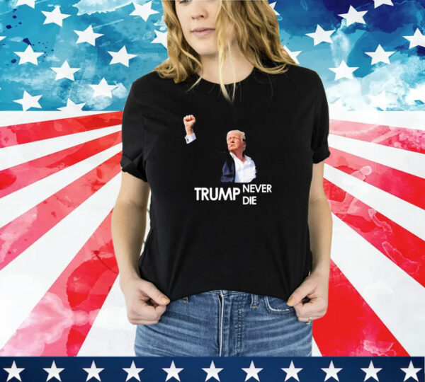 Donald Trump Never Die 2024 T-Shirt