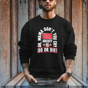 United State Hockey Oh, Mama Don't You Cry Usa Hockey Is Do Or Die New T-Shirt