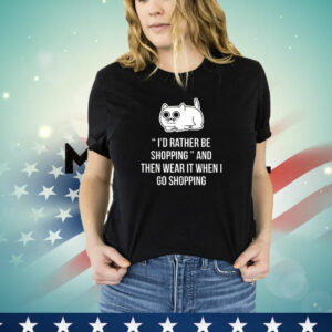 Cat i'd rather be shopping and then wear it when i go shopping T-Shirt