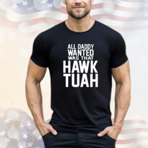 All daddy wanted was that Hawk Tuah T-Shirt