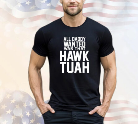  All daddy wanted was that Hawk Tuah T-Shirt