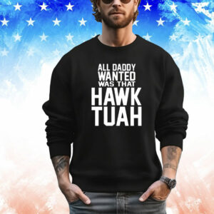 All daddy wanted was that Hawk Tuah T-Shirt