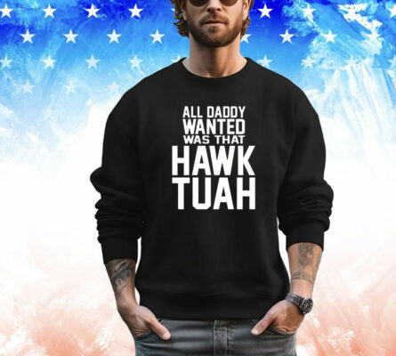  All daddy wanted was that Hawk Tuah T-Shirt