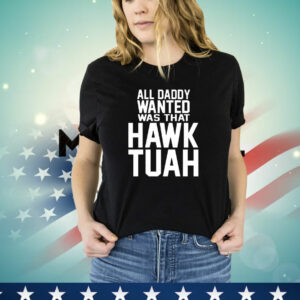 All daddy wanted was that Hawk Tuah T-Shirt