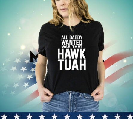  All daddy wanted was that Hawk Tuah T-Shirt