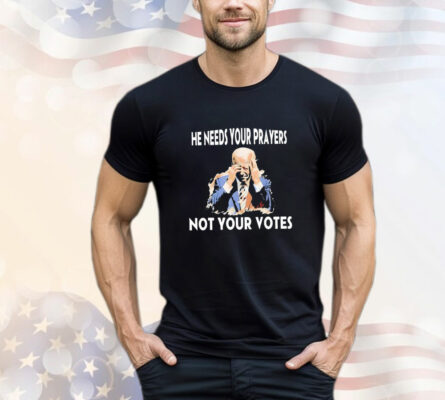 Biden he needs your prayers not your votes T-Shirt